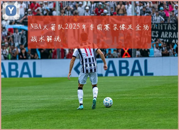 NBA火箭队2025年季前赛录像及全场战术解说