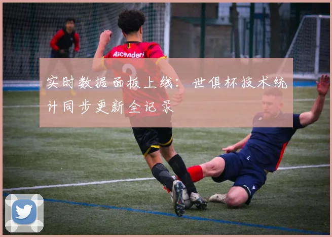 实时数据面板上线：世俱杯技术统计同步更新全记录