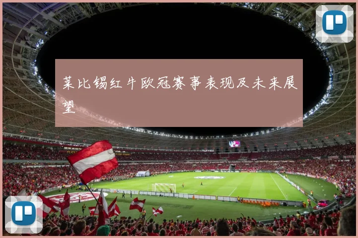 莱比锡红牛欧冠赛事表现及未来展望