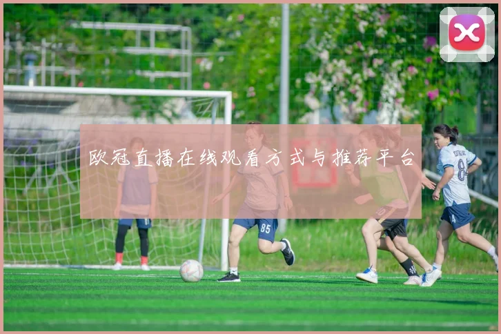 欧冠直播在线观看方式与推荐平台