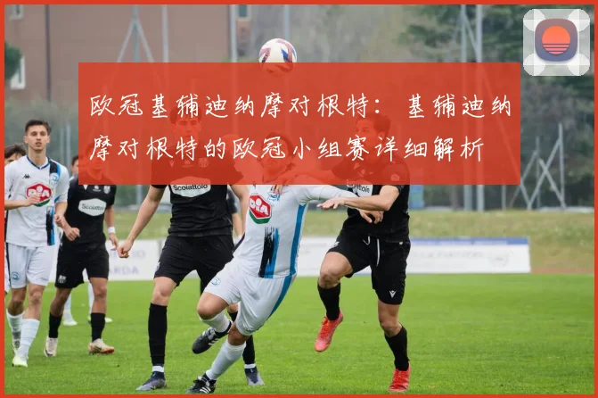 欧冠基辅迪纳摩对根特：基辅迪纳摩对根特的欧冠小组赛详细解析