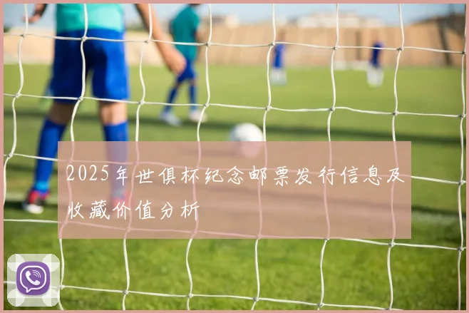 2025年世俱杯纪念邮票发行信息及收藏价值分析