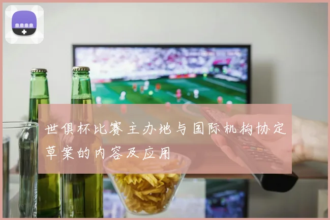 世俱杯比赛主办地与国际机构协定草案的内容及应用