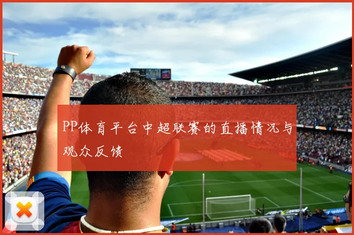 PP体育平台中超联赛的直播情况与观众反馈